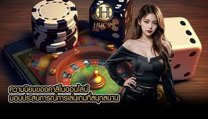 ความนิยมของคาสิโนออนไลน์ มอบประสบการณ์การเล่นเกมที่สนุกสนาน